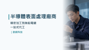 半導體表面處理廠商｜精密加工到無鉛電鍍一站式代工｜歆錡科技