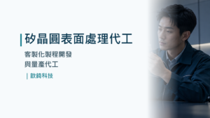 矽晶圓表面處理代工｜客製化製程開發與量產代工｜歆錡科技
